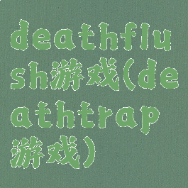 deathflush游戏(deathtrap游戏)