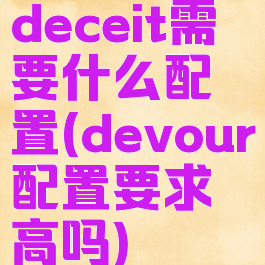 deceit需要什么配置(devour配置要求高吗)