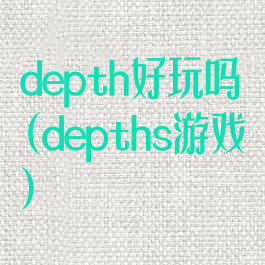 depth好玩吗(depths游戏)