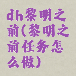 dh黎明之前(黎明之前任务怎么做)