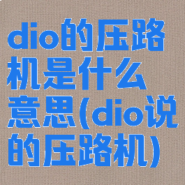 dio的压路机是什么意思(dio说的压路机)