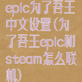 epic为了吾王中文设置(为了吾王epic和steam怎么联机)