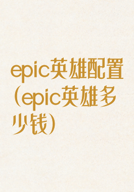 epic英雄配置(epic英雄多少钱)