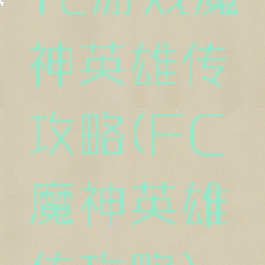 fc游戏魔神英雄传攻略(FC魔神英雄传攻略)