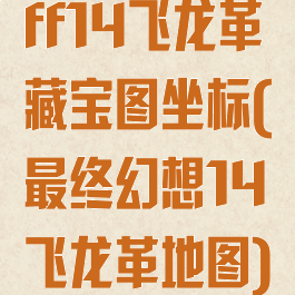 ff14飞龙革藏宝图坐标(最终幻想14飞龙革地图)