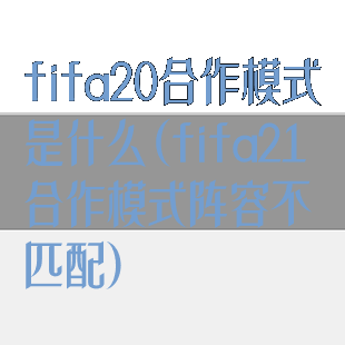 fifa20合作模式是什么(fifa21合作模式阵容不匹配)