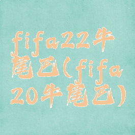 fifa22牛尾巴(fifa20牛尾巴)