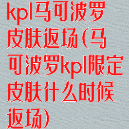 kpl马可波罗皮肤返场(马可波罗kpl限定皮肤什么时候返场)