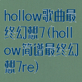 hollow歌曲最终幻想7(hollow简谱最终幻想7re)