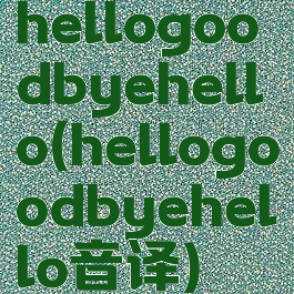 hellogoodbyehello(hellogoodbyehello音译)