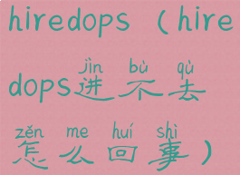 hiredops(hiredops进不去怎么回事)