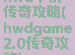 hwd单机传奇攻略(hwdgame2.0传奇攻略)