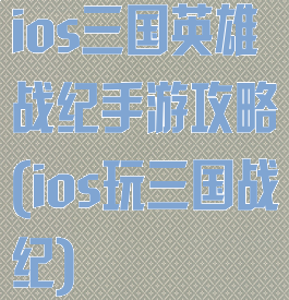 ios三国英雄战纪手游攻略(ios玩三国战纪)