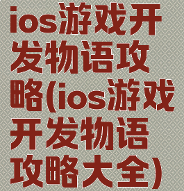 ios游戏开发物语攻略(ios游戏开发物语攻略大全)