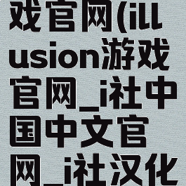 illusion游戏官网(illusion游戏官网_i社中国中文官网_i社汉化3d游戏)