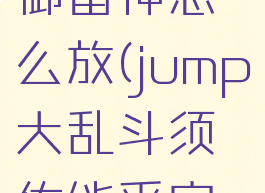 jump大乱斗佐助建御雷神怎么放(jump大乱斗须佐能乎完全体怎么放)