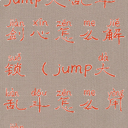 jump大乱斗剑心怎么解锁(jump大乱斗怎么用剑)