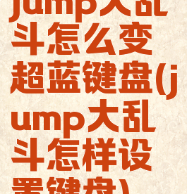 jump大乱斗怎么变超蓝键盘(jump大乱斗怎样设置键盘)