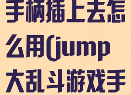 jump大乱斗手柄插上去怎么用(jump大乱斗游戏手柄)