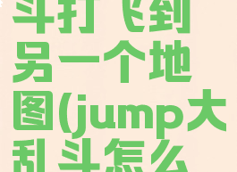 jump大乱斗打飞到另一个地图(jump大乱斗怎么瞬间移动)