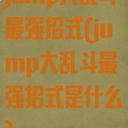 jump大乱斗最强招式(jump大乱斗最强招式是什么)