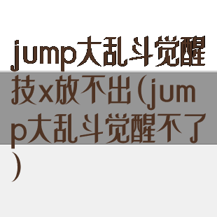 jump大乱斗觉醒技x放不出(jump大乱斗觉醒不了)