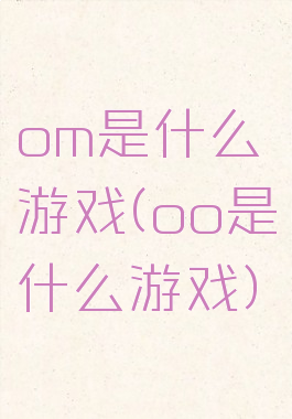 om是什么游戏(oo是什么游戏)