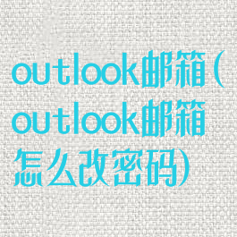 outlook邮箱(outlook邮箱怎么改密码)