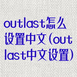 outlast怎么设置中文(outlast中文设置)