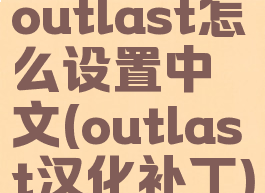 outlast怎么设置中文(outlast汉化补丁)