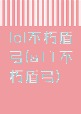 lol不朽盾弓(s11不朽盾弓)