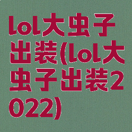 lol大虫子出装(lol大虫子出装2022)