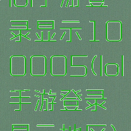 lol手游登录显示100005(lol手游登录显示地区)