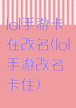 lol手游卡在改名(lol手游改名卡住)