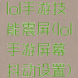 lol手游技能震屏(lol手游屏幕抖动设置)