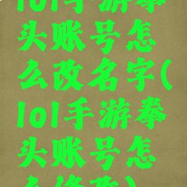 lol手游拳头账号怎么改名字(lol手游拳头账号怎么修改)