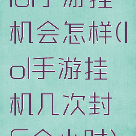 lol手游挂机会怎样(lol手游挂机几次封6个小时)