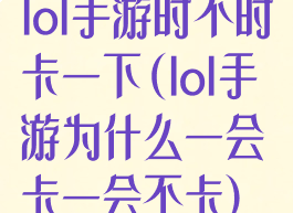 lol手游时不时卡一下(lol手游为什么一会卡一会不卡)