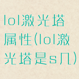 lol激光塔属性(lol激光塔是s几)