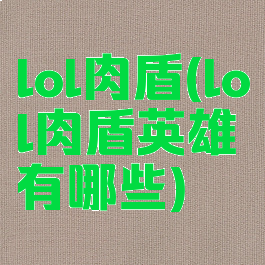 lol肉盾(lol肉盾英雄有哪些)