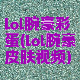 lol腕豪彩蛋(lol腕豪皮肤视频)