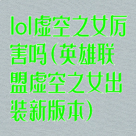 lol虚空之女厉害吗(英雄联盟虚空之女出装新版本)