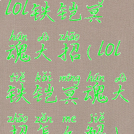 lol铁铠冥魂大招(lol铁铠冥魂大招怎么解)