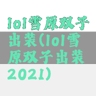 lol雪原双子出装(lol雪原双子出装2021)