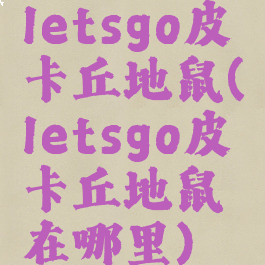 letsgo皮卡丘地鼠(letsgo皮卡丘地鼠在哪里)