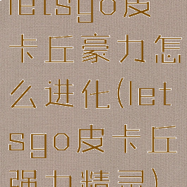 letsgo皮卡丘豪力怎么进化(letsgo皮卡丘强力精灵)