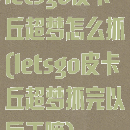 letsgo皮卡丘超梦怎么抓(letsgo皮卡丘超梦抓完以后干嘛)