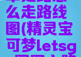 letsgo冠军之路怎么走路线图(精灵宝可梦letsgo冠军之路怎么走)