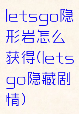 letsgo隐形岩怎么获得(letsgo隐藏剧情)