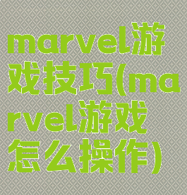 marvel游戏技巧(marvel游戏怎么操作)